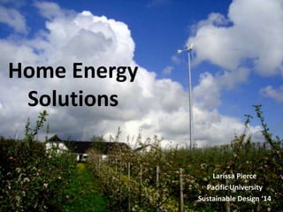Home Energy
Solutions
Larissa Pierce
Pacific University
Sustainable Design ‘14
 