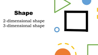 2-dimensional shape
3-dimensional shape
Shape
 