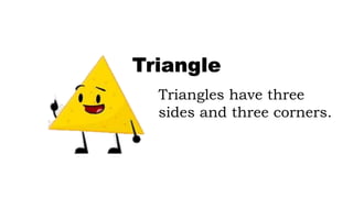 Triangles have three
sides and three corners.
Triangle
 