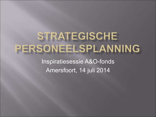 Inspiratiesessie A&O-fonds
Amersfoort, 14 juli 2014
 