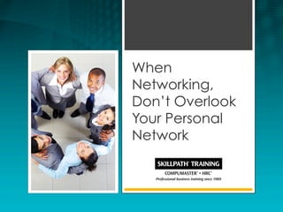 When
Networking,
Don’t Overlook
Your Personal
Network
 