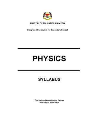 MINISTRY OF EDUCATION MALAYSIA
Integrated Curriculum for Secondary School
SYLLABUS
Curriculum Development Centre
Ministry of Education
PHYSICS
 