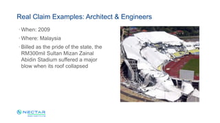 · When: 2009
· Where: Malaysia
· Billed as the pride of the state, the
RM300mil Sultan Mizan Zainal
Abidin Stadium suffered a major
blow when its roof collapsed
Real Claim Examples: Architect & Engineers
 
