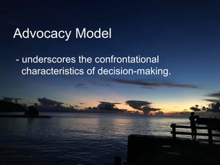Advocacy Model
- underscores the confrontational
characteristics of decision-making.
 