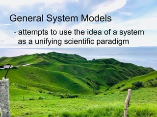 General System Models
- attempts to use the idea of a system
as a unifying scientific paradigm
 