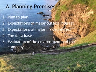 A. Planning Premises
1. Plan to plan
2. Expectations of major outside interest
3. Expectations of major inside interest
4. The data base
5. Evaluation of the environment and the
company
 