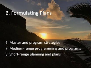 B. Formulating Plans
6. Master and program strategies
7. Medium-range programming and programs
8. Short-range planning and plans
 