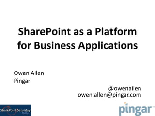 SharePoint as a Platform
 for Business Applications

Owen Allen
Pingar
                       @owenallen
             owen.allen@pingar.com
 