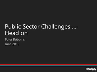 Public Sector Challenges …
Head on
Peter Robbins
June 2015
 