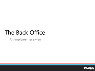 The Back Office
An Implementer’s view
 