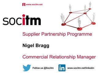 Supplier Partnership Programme
Nigel Bragg
Commercial Relationship Manager
Follow us @Socitm www.socitm.net/linkedin
 