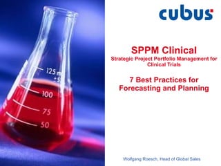 SPPM Clinical Strategic Project Portfolio Management for Clinical Trials 7 Best Practices for Forecasting and Planning Wolfgang Roesch, Head of Global Sales 