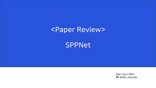 Dae Hyun Nam
@dev_strender
<Paper Review>
SPPNet
 
