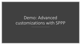 Demo: Advanced
customizations with SPPP
 
