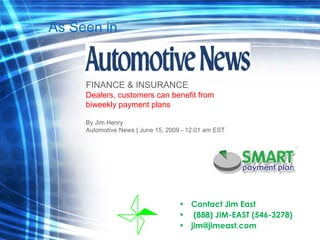 Contact Jim East  (888) JIM-EAST (546-3278) [email_address] FINANCE & INSURANCE Dealers, customers can benefit from biweekly payment plans  By Jim Henry Automotive News | June 15, 2009 - 12:01 am EST As Seen in 