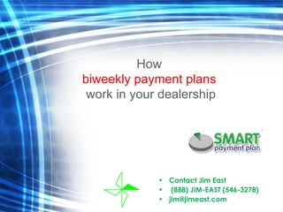 Contact Jim East  (888) JIM-EAST (546-3278) [email_address] How  biweekly payment plans  work in your dealership 