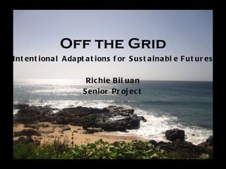 Off the Grid Intentional Adaptations for Sustainable Futures Richie Biluan Senior Project 