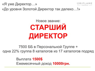 «Я уже Директор…»
«До уровня Золотой Директор так далеко…!»


                  Новое звание:

              СТАРШИЙ
              ДИРЕКТОР
        7500 ББ в Персональной Группе +
одна 22% группа 8 каталогов из 17 каталогов подряд

       Выплата 1500$
       Ежемесячный доход 10000грн.
 