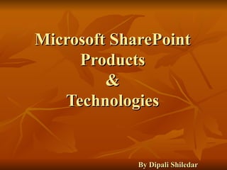 Microsoft SharePoint Products  &  Technologies     By Dipali Shiledar 