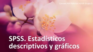 SPSS. Estadísticos
descriptivos y gráficos
Carmen Alé Palacios HUVR Grupo 5
 