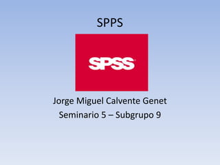 SPPS
Jorge Miguel Calvente Genet
Seminario 5 – Subgrupo 9
 