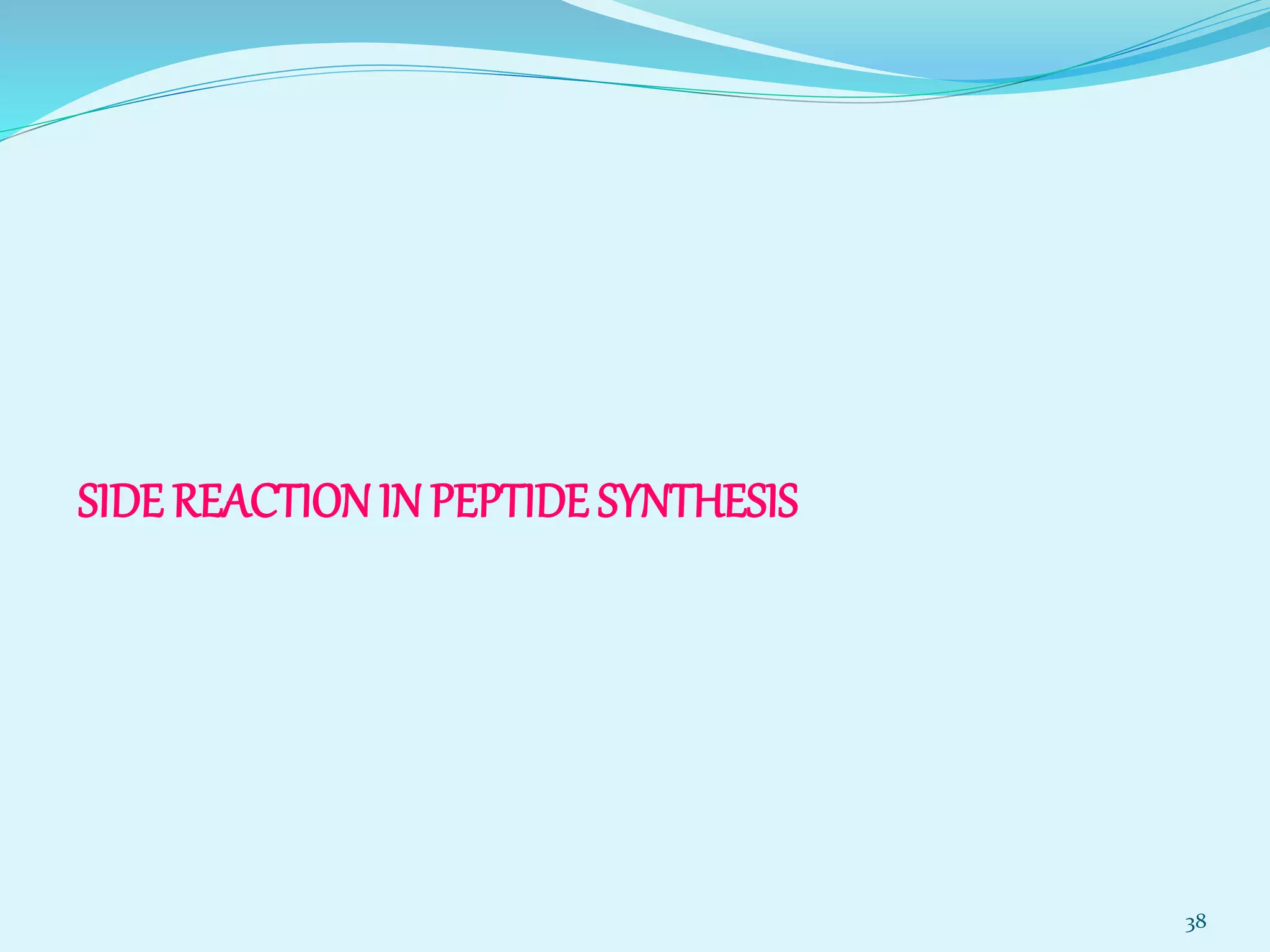SIDE REACTION IN PEPTIDE SYNTHESIS
38
 
