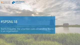 #SPSNL18
Teams Etiquette: the unwritten rules of handling Teams
in an organisation
 