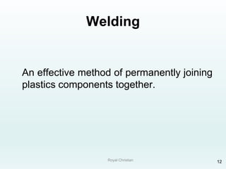 Royal Christian 12
Welding
An effective method of permanently joining
plastics components together.
 