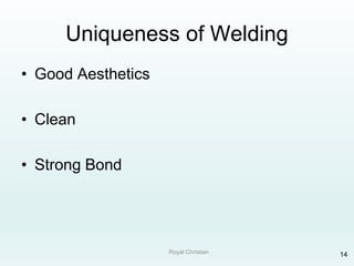 Royal Christian 14
Uniqueness of Welding
• Good Aesthetics
• Clean
• Strong Bond
 