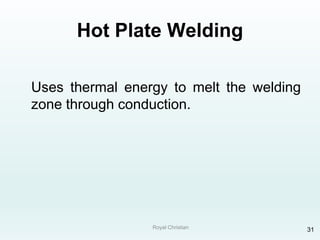 Royal Christian 31
Hot Plate Welding
Uses thermal energy to melt the welding
zone through conduction.
 