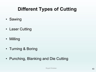 Royal Christian 43
Different Types of Cutting
• Sawing
• Laser Cutting
• Milling
• Turning & Boring
• Punching, Blanking and Die Cutting
 
