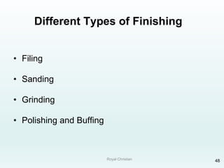 Royal Christian 48
Different Types of Finishing
• Filing
• Sanding
• Grinding
• Polishing and Buffing
 
