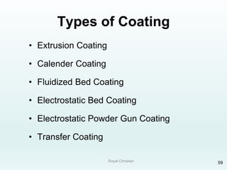 Royal Christian 59
Types of Coating
• Extrusion Coating
• Calender Coating
• Fluidized Bed Coating
• Electrostatic Bed Coating
• Electrostatic Powder Gun Coating
• Transfer Coating
 