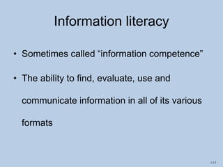 1-13
Information literacy
• Sometimes called “information competence”
• The ability to find, evaluate, use and
communicate information in all of its various
formats
 