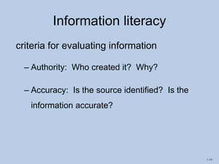 1-14
Information literacy
criteria for evaluating information
– Authority: Who created it? Why?
– Accuracy: Is the source identified? Is the
information accurate?
 