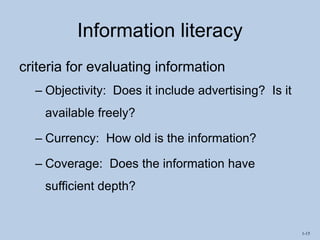 1-15
Information literacy
criteria for evaluating information
– Objectivity: Does it include advertising? Is it
available freely?
– Currency: How old is the information?
– Coverage: Does the information have
sufficient depth?
 