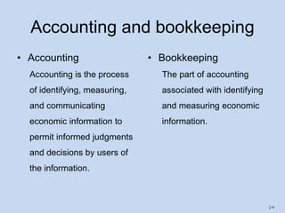 2-4
Accounting and bookkeeping
• Accounting
Accounting is the process
of identifying, measuring,
and communicating
economic information to
permit informed judgments
and decisions by users of
the information.
• Bookkeeping
The part of accounting
associated with identifying
and measuring economic
information.
 