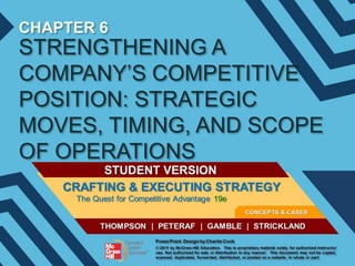 CHAPTER 6

STRENGTHENING A
COMPANY’S COMPETITIVE
POSITION: STRATEGIC
MOVES, TIMING, AND SCOPE
OF OPERATIONS
STUDENT VERSION

 
