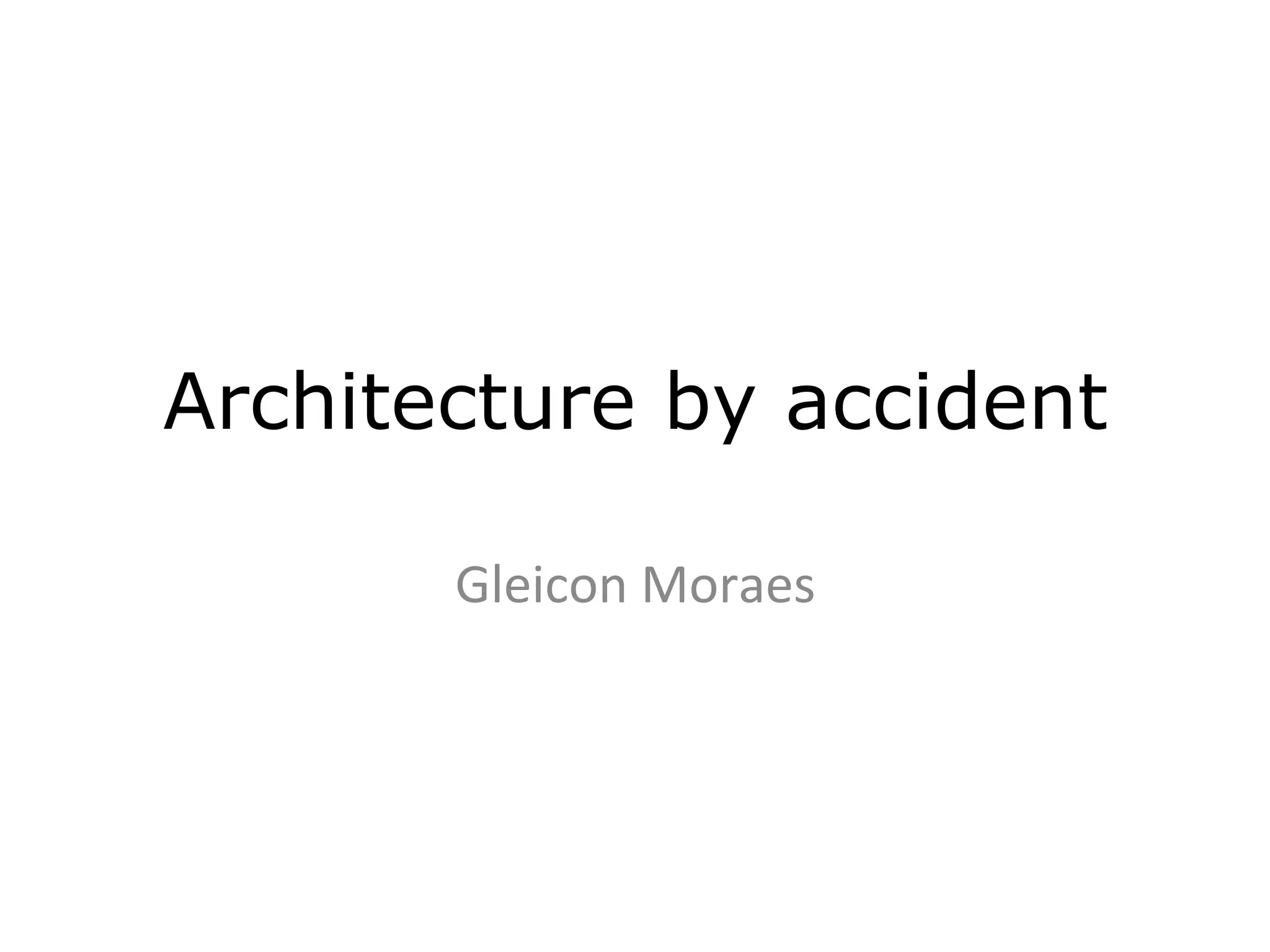 Architecture by accident

       Gleicon	
  Moraes	
  
 