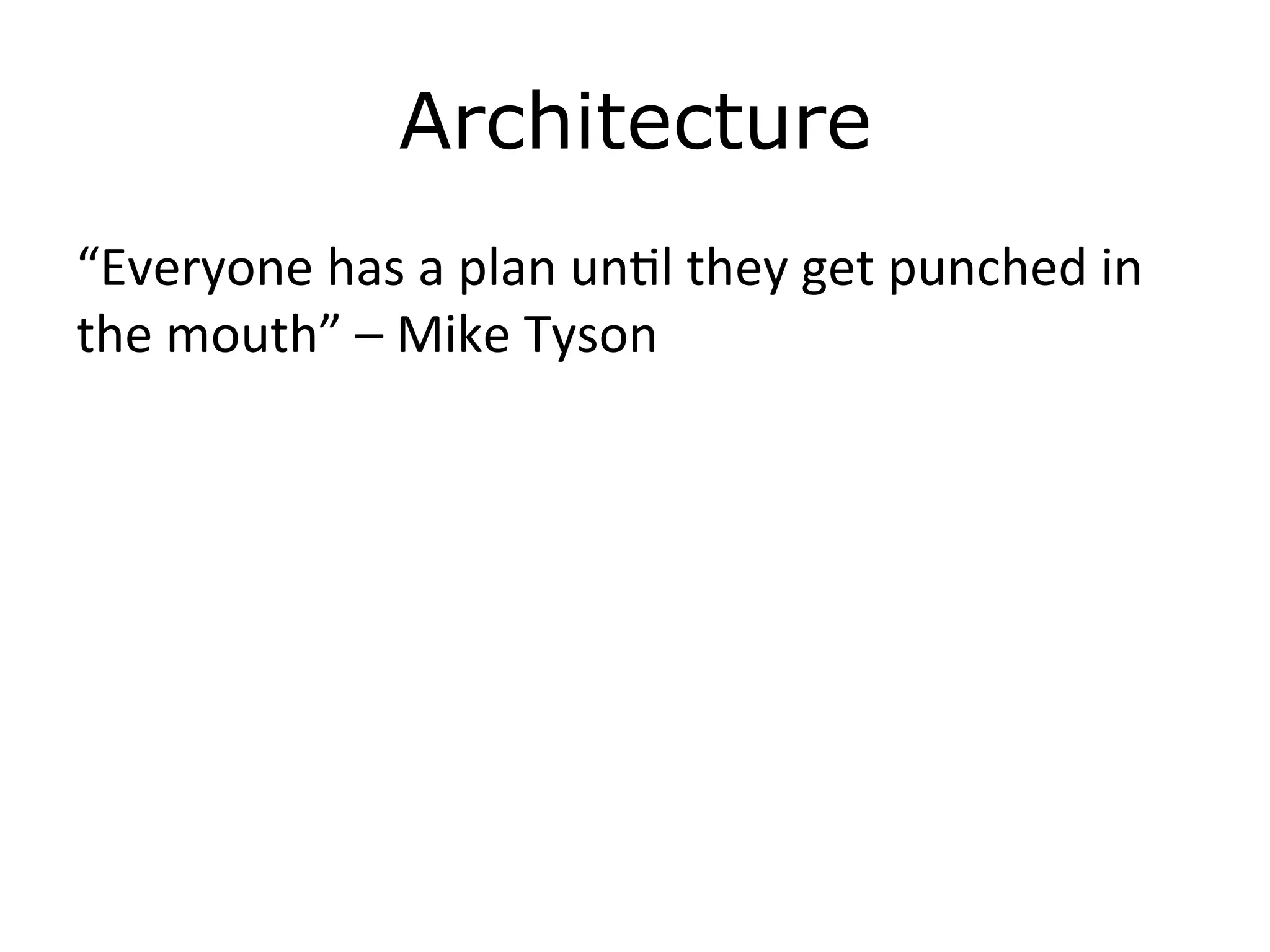 Architecture
“Everyone	
  has	
  a	
  plan	
  un4l	
  they	
  get	
  punched	
  in	
  
the	
  mouth”	
  –	
  Mike	
  Tyson	
  
	
  
 