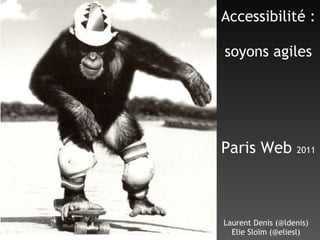 Accessibilité :  soyons agiles Laurent Denis (@ldenis) Elie Sloïm (@eliesl) Paris Web  2011 