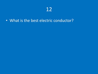 12
• What is the best electric conductor?
 