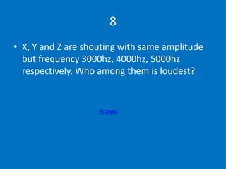 8
• X, Y and Z are shouting with same amplitude
but frequency 3000hz, 4000hz, 5000hz
respectively. Who among them is loude...
