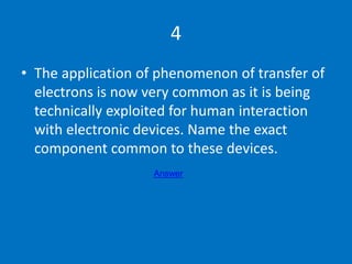 4
• The application of phenomenon of transfer of
electrons is now very common as it is being
technically exploited for hum...