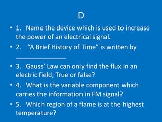 D
• 1. Name the device which is used to increase
the power of an electrical signal.
• 2. “A Brief History of Time” is writ...