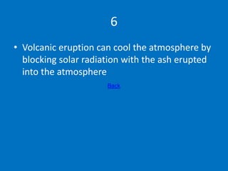 6
• Volcanic eruption can cool the atmosphere by
blocking solar radiation with the ash erupted
into the atmosphere
Back
 