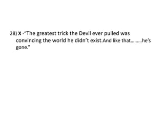 28) X -“The greatest trick the Devil ever pulled was convincing the world he didn’t exist.And like that………he’s gone.”