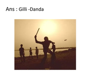 Ans : Gilli -Danda
