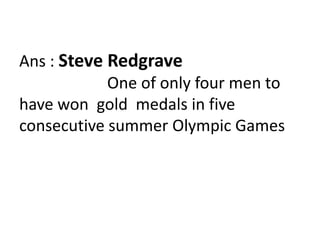 Ans : Steve Redgrave                      One of only four men to have won  gold  medals in five consecutive summer Olympic Games