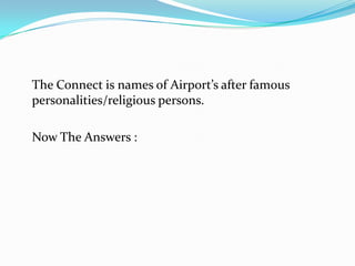 The Connect is names of Airport’s after famous
personalities/religious persons.

Now The Answers :
 